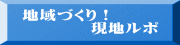 地域づくり! 現地ルポ